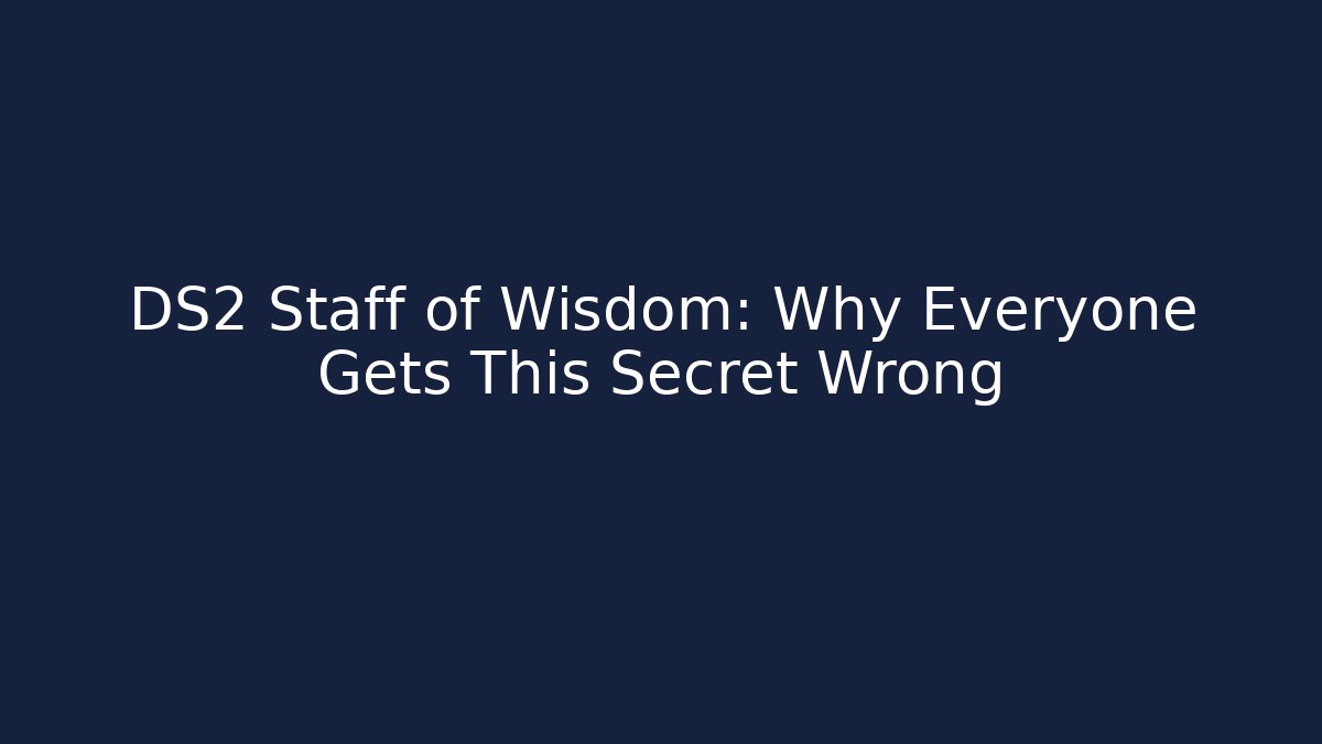 DS2 Staff of Wisdom: Why Everyone Gets This Secret Wrong