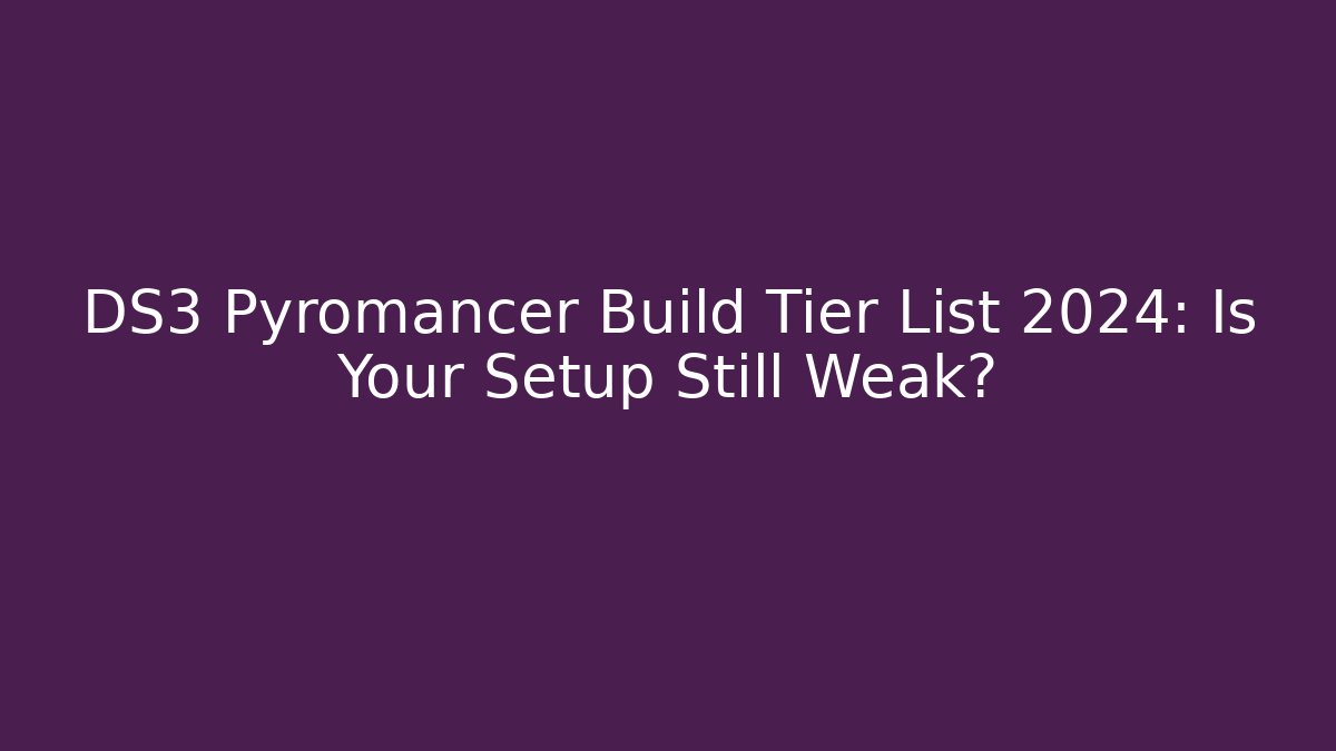 DS3 Pyromancer Build Tier List 2024: Is Your Setup Still Weak?