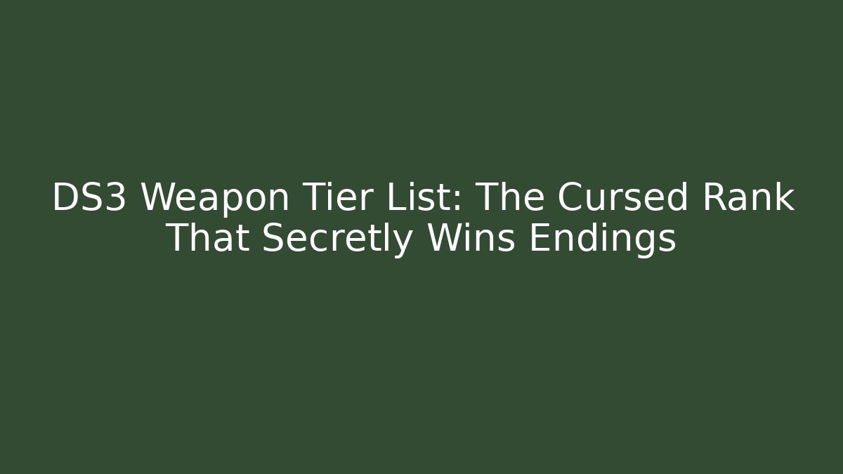 DS3 Weapon Tier List: The Cursed Rank That Secretly Wins Endings