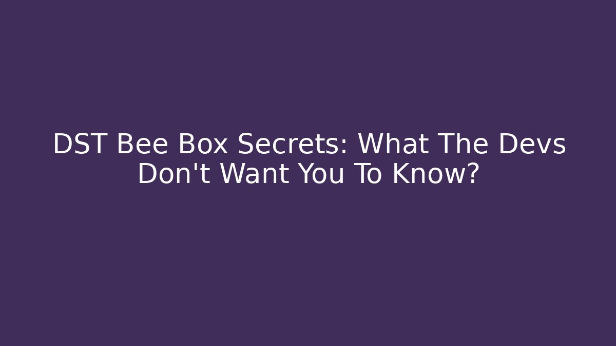 DST Bee Box Secrets: What The Devs Don't Want You To Know?