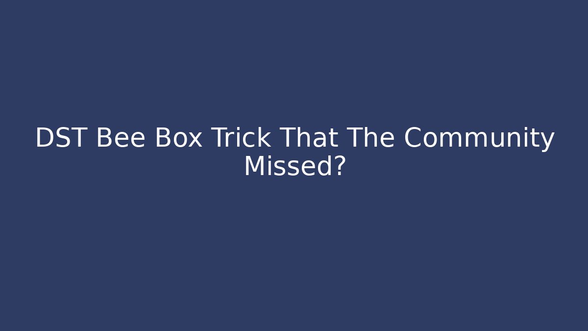 DST Bee Box Trick That The Community Missed?