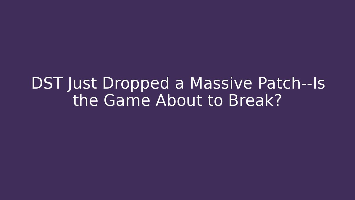 DST Just Dropped a Massive Patch—Is the Game About to Break?