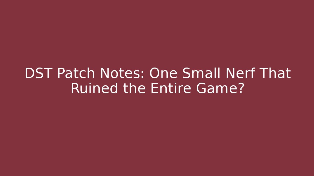 DST Patch Notes: One Small Nerf That Ruined the Entire Game?