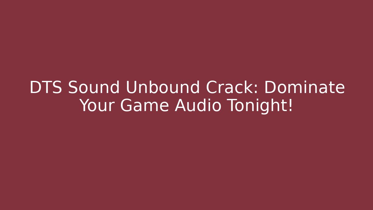 DTS Sound Unbound + Crack: Dominate Your Game Audio Tonight! - Vintage E-Juice
