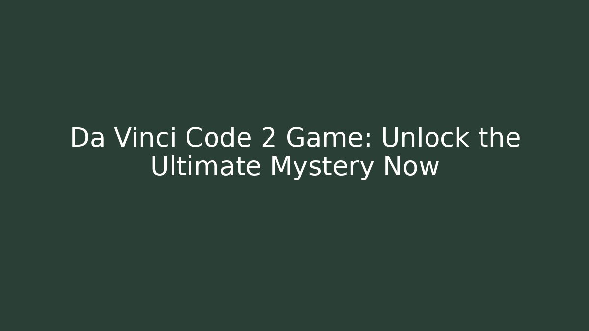 Da Vinci Code 2 Game: Unlock the Ultimate Mystery Now