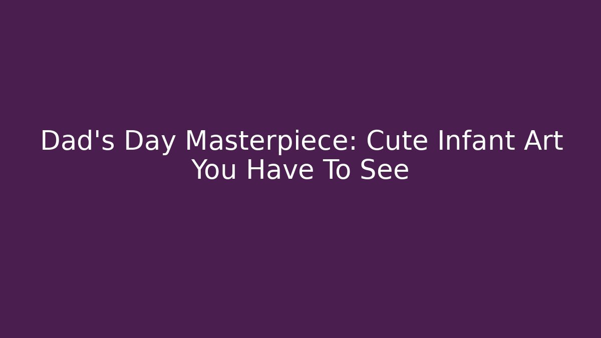 Dad's Day Masterpiece: Cute Infant Art You Have To See