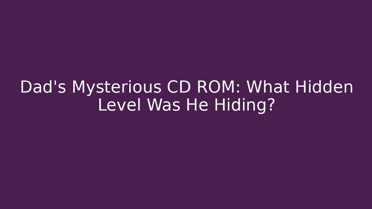Dad's Mysterious CD ROM: What Hidden Level Was He Hiding?