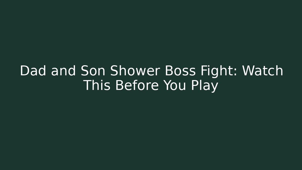 Dad and Son Shower Boss Fight: Watch This Before You Play