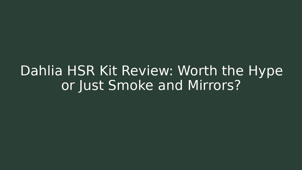 Dahlia HSR Kit Review: Worth the Hype or Just Smoke and Mirrors?