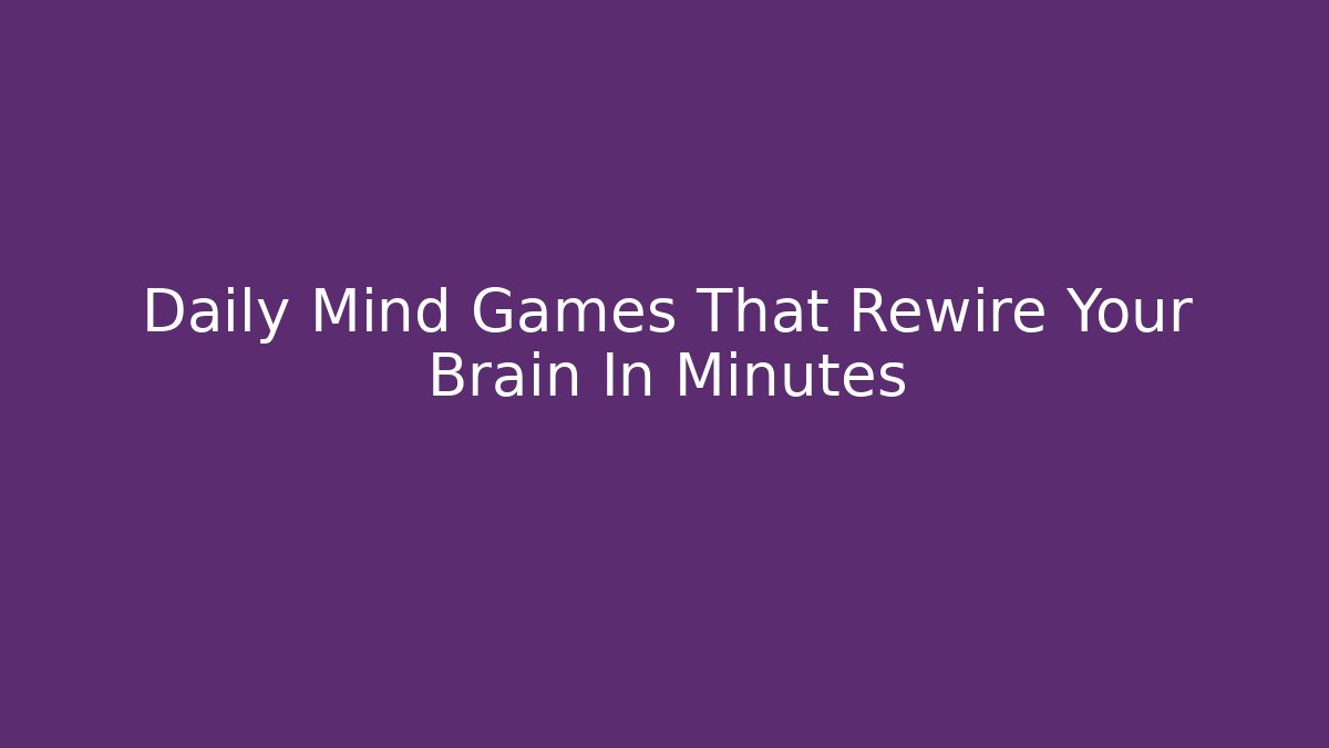 Daily Mind Games That Rewire Your Brain In Minutes