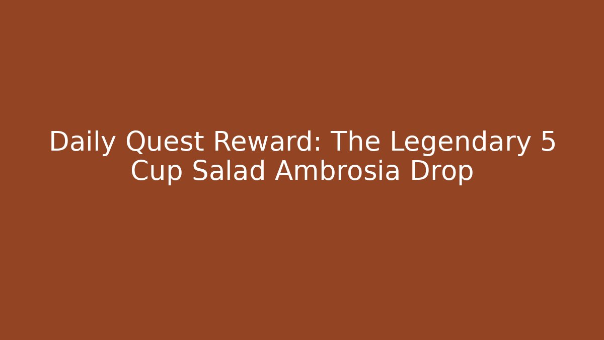Daily Quest Reward: The Legendary 5 Cup Salad Ambrosia Drop