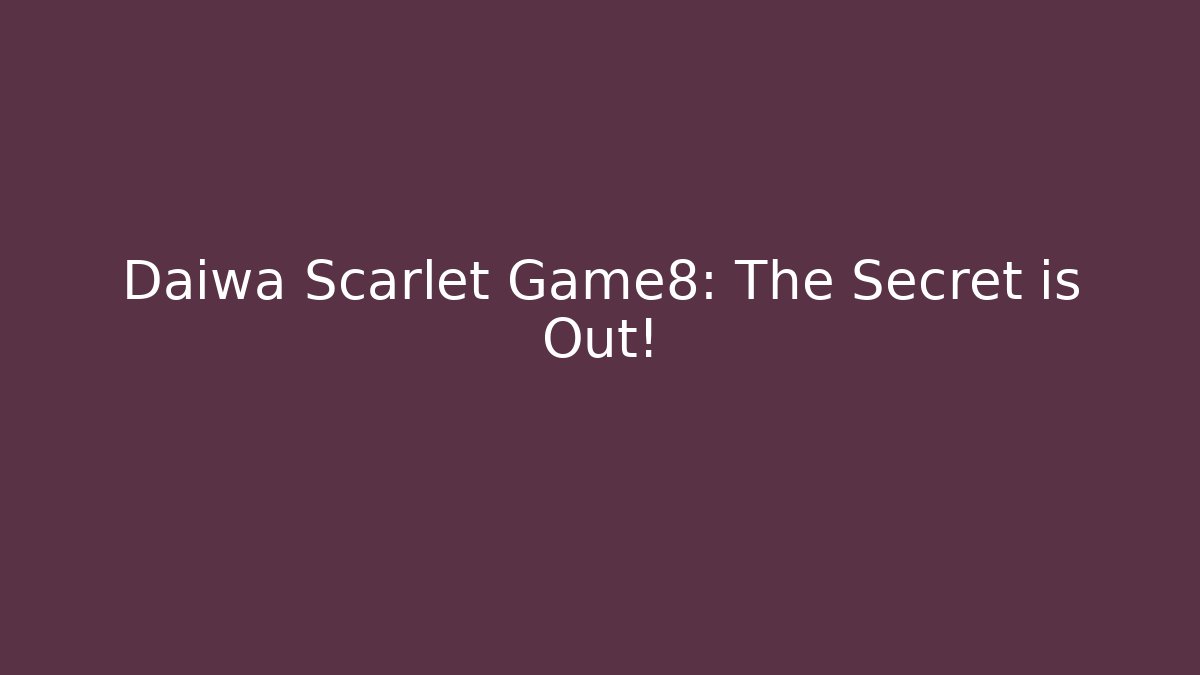 Daiwa Scarlet Game8: The Secret is Out!