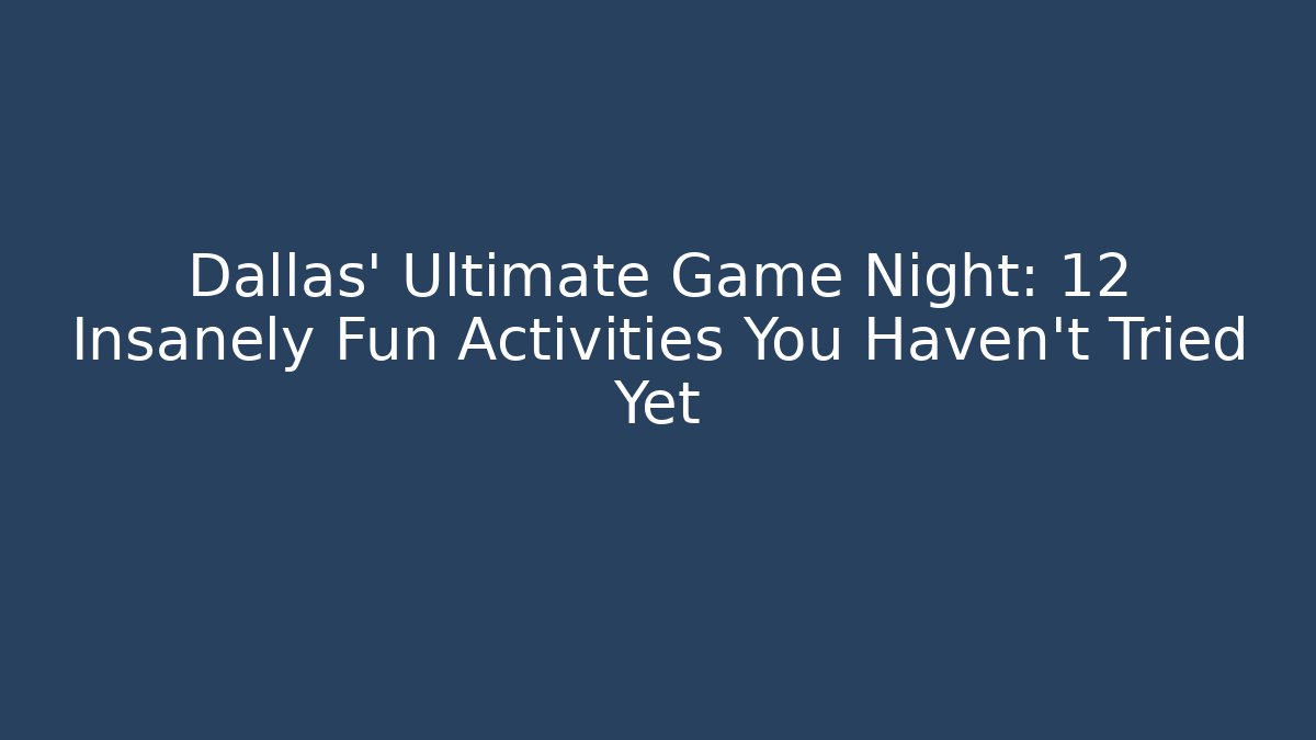 Dallas' Ultimate Game Night: 12 Insanely Fun Activities You Haven't Tried Yet