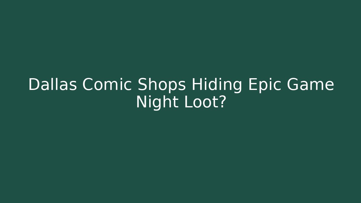 Dallas Comic Shops Hiding Epic Game Night Loot?