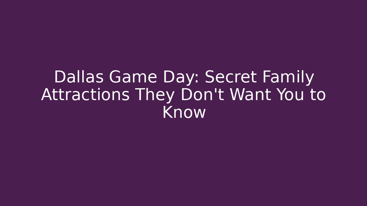 Dallas Game Day: Secret Family Attractions They Don’t Want You to Know