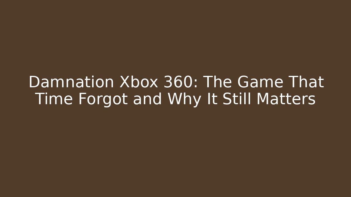 Damnation Xbox 360: The Game That Time Forgot and Why It Still Matters