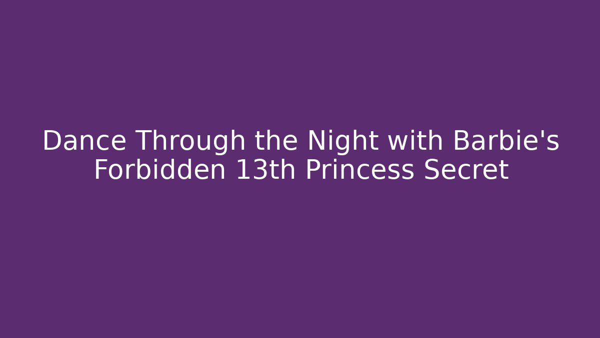 Dance Through the Night with Barbie's Forbidden 13th Princess Secret
