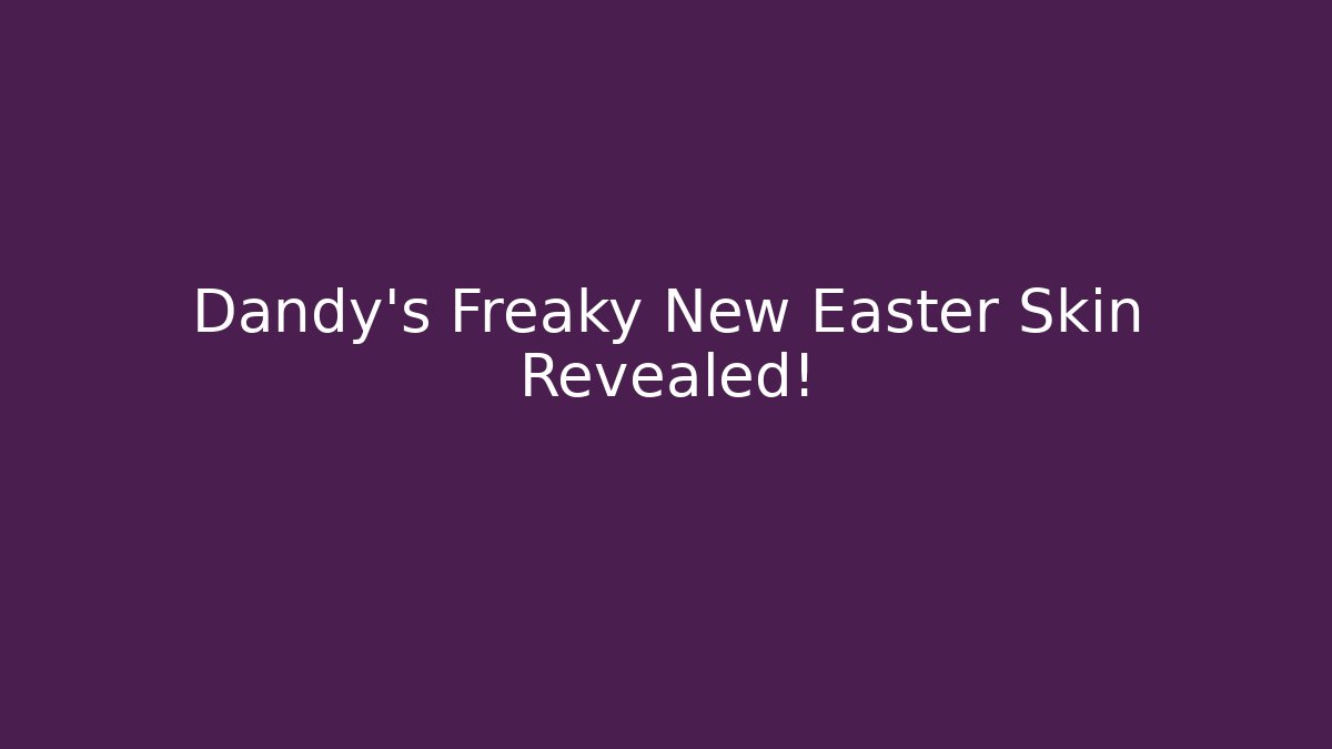 Dandy's Freaky New Easter Skin Revealed!