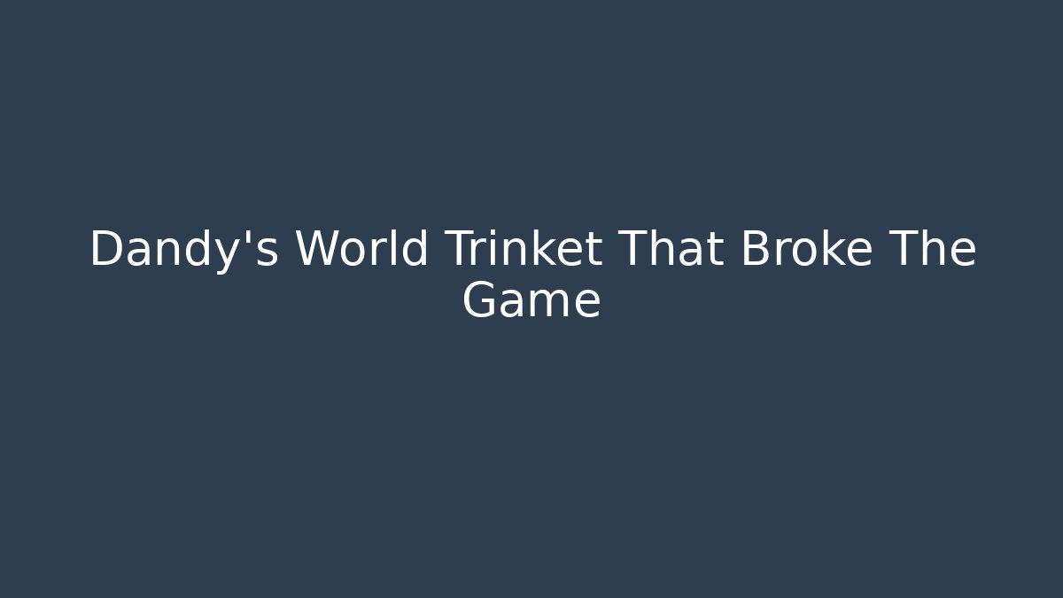 Dandy's World Trinket That Broke The Game