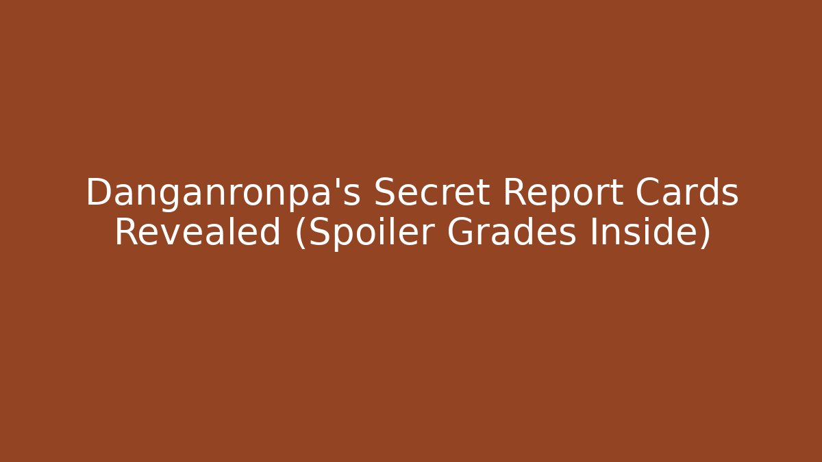 Danganronpa's Secret Report Cards Revealed (Spoiler Grades Inside)