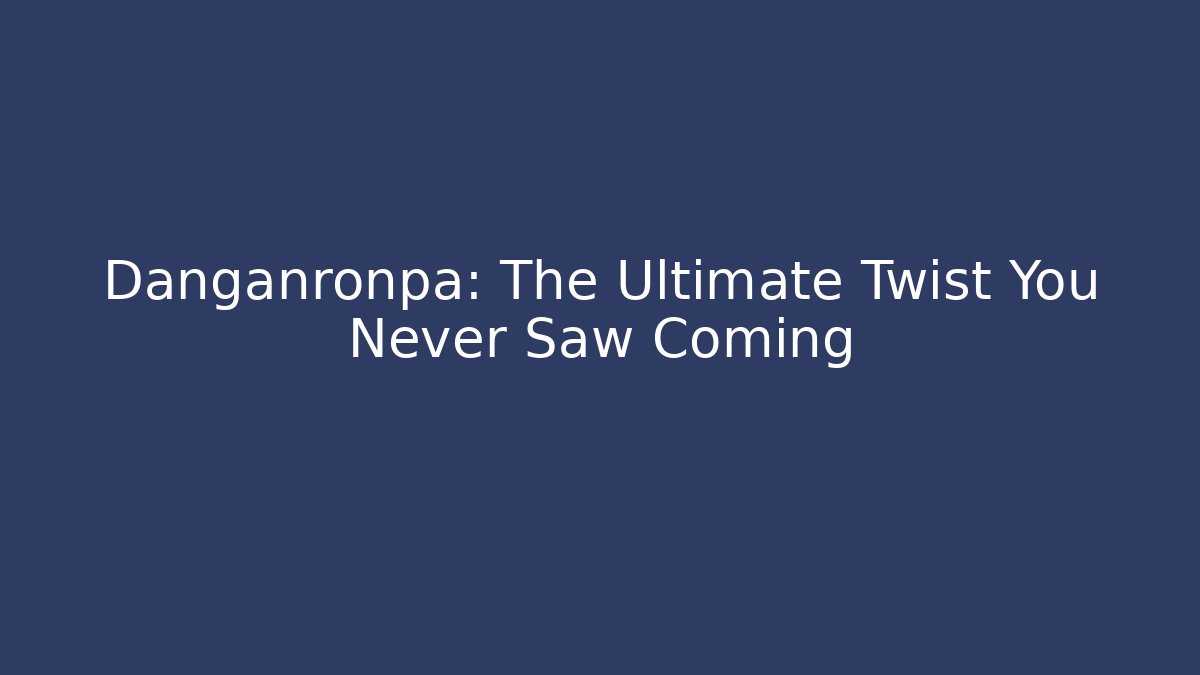 Danganronpa: The Ultimate Twist You Never Saw Coming
