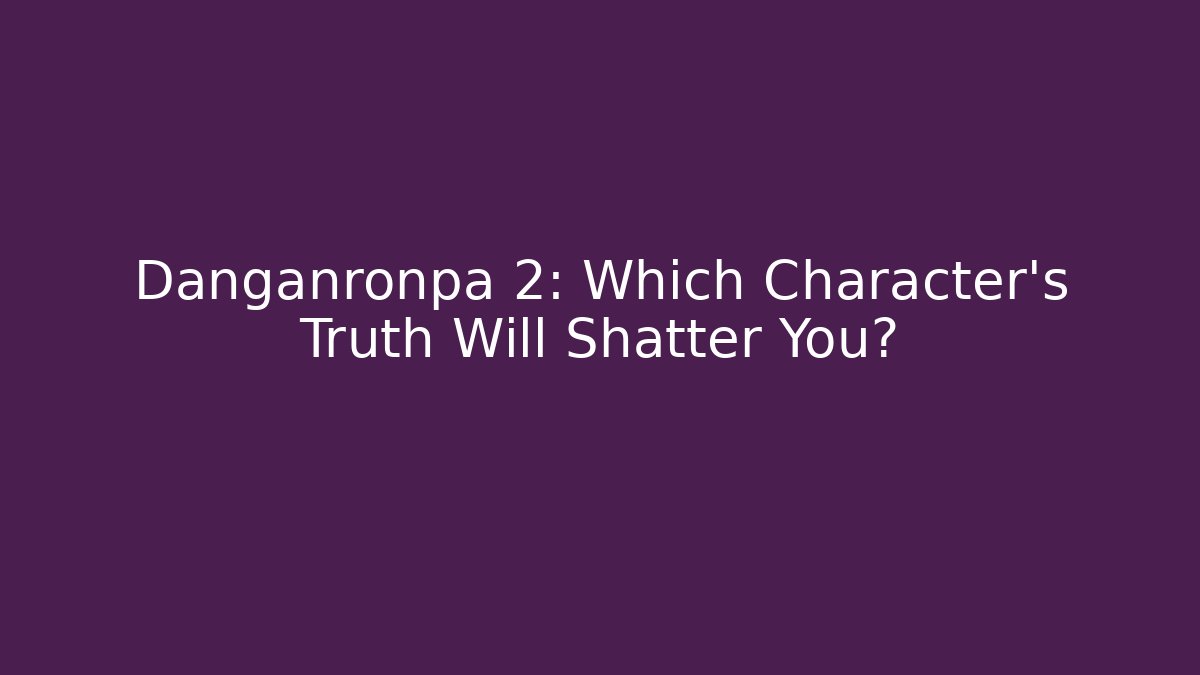 Danganronpa 2: Which Character’s Truth Will Shatter You?