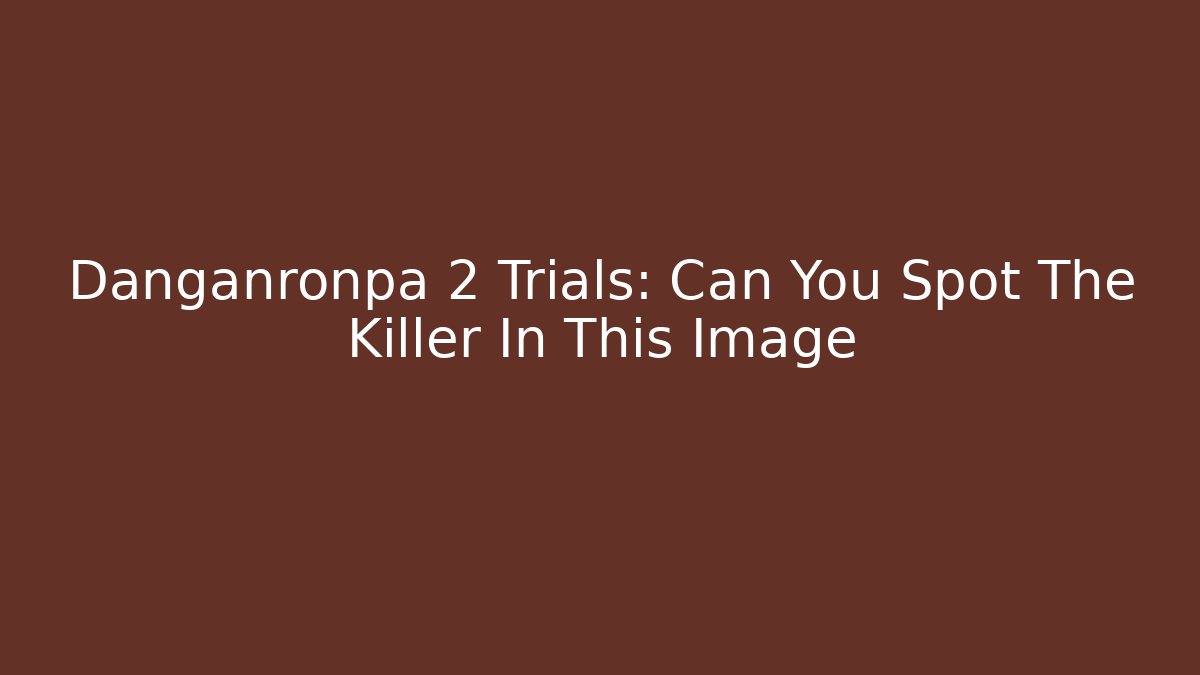 Danganronpa 2 Trials: Can You Spot The Killer In This Image