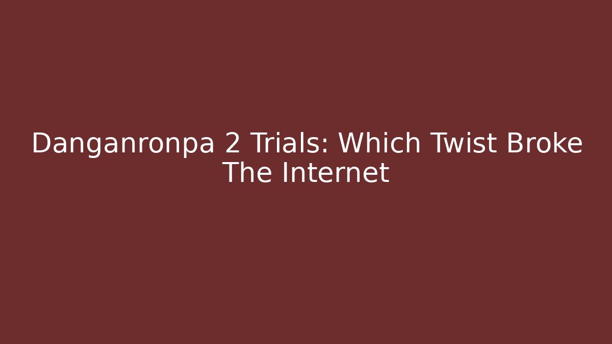 Danganronpa 2 Trials: Which Twist Broke The Internet