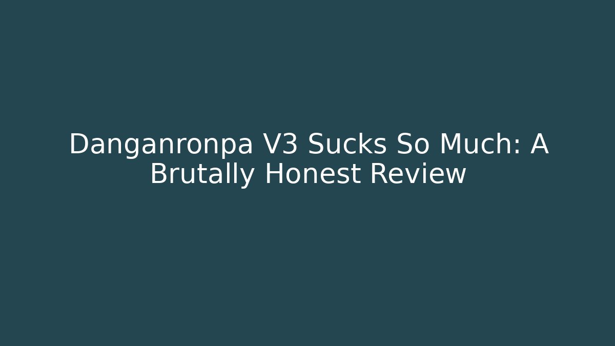 Danganronpa V3 Sucks So Much: A Brutally Honest Review
