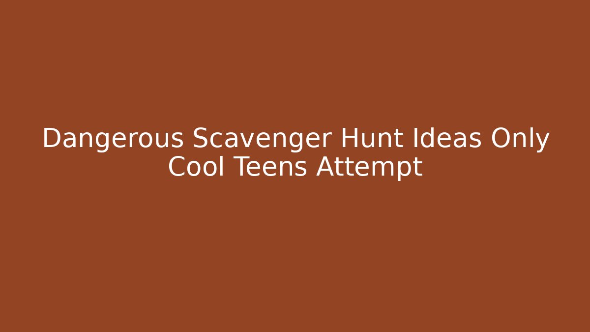 Dangerous Scavenger Hunt Ideas Only Cool Teens Attempt