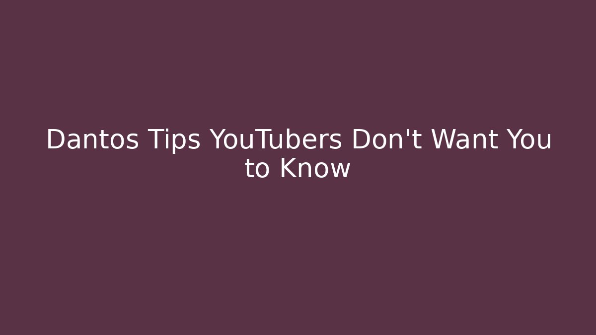 Dantos Tips YouTubers Don't Want You to Know