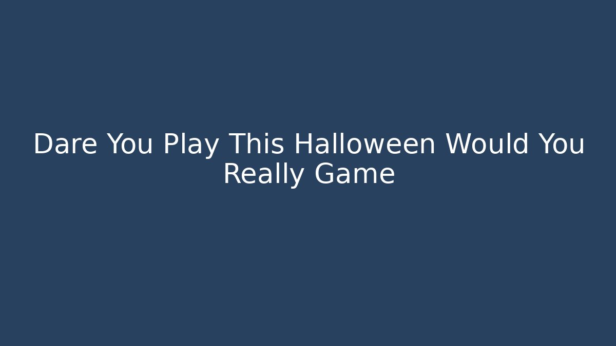 Dare You Play This Halloween Would You Really Game