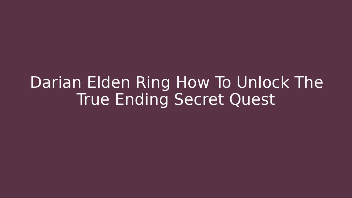 Darian Elden Ring How To Unlock The True Ending Secret Quest