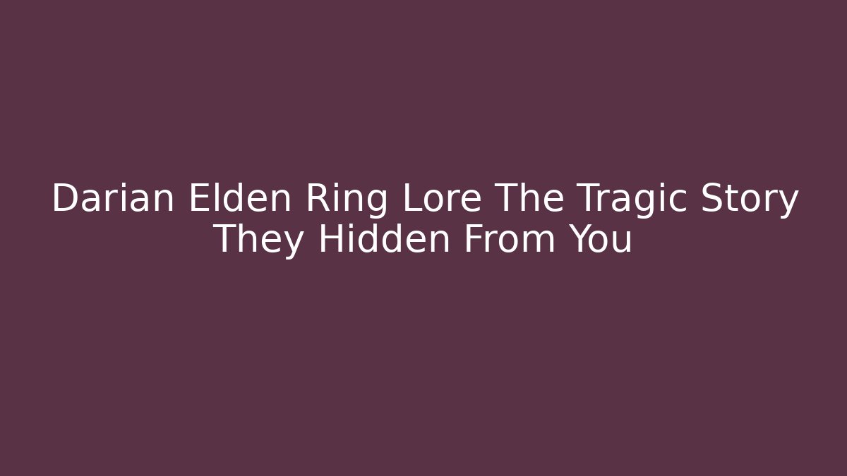 Darian Elden Ring Lore The Tragic Story They Hidden From You