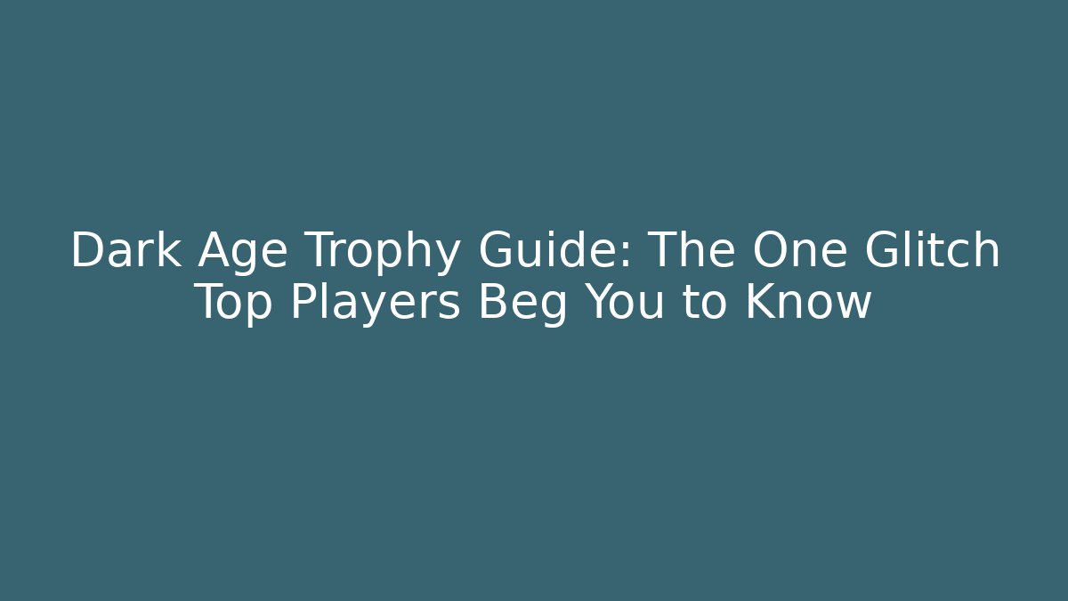 Dark Age Trophy Guide: The One Glitch Top Players Beg You to Know