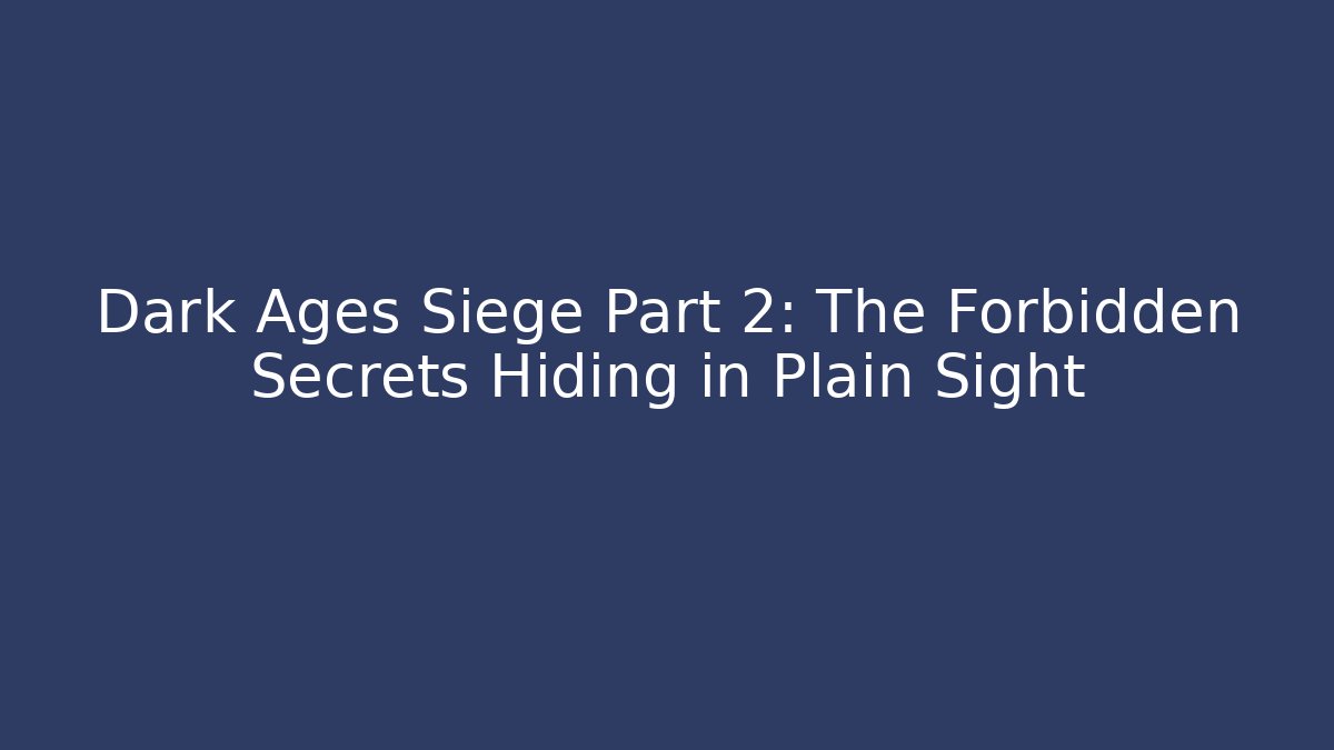 Dark Ages Siege Part 2: The Forbidden Secrets Hiding in Plain Sight