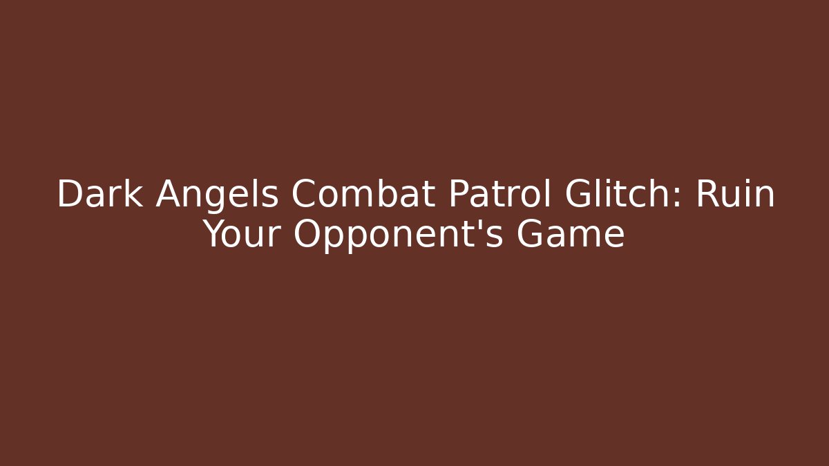 Dark Angels Combat Patrol Glitch: Ruin Your Opponent's Game