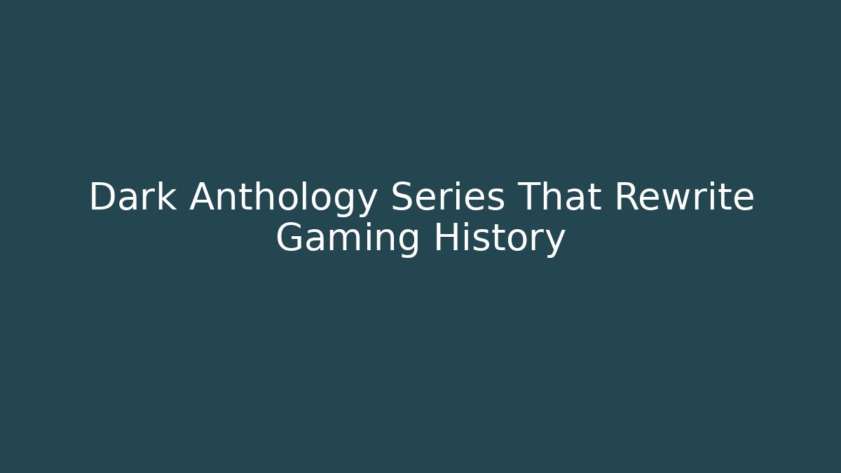 Dark Anthology Series That Rewrite Gaming History