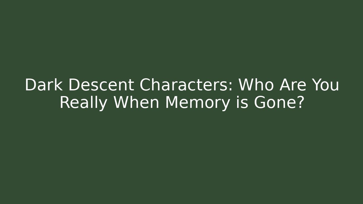 Dark Descent Characters: Who Are You Really When Memory is Gone?