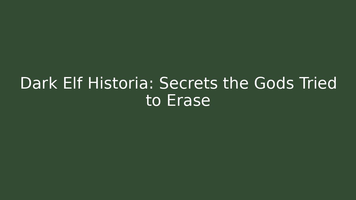 Dark Elf Historia: Secrets the Gods Tried to Erase