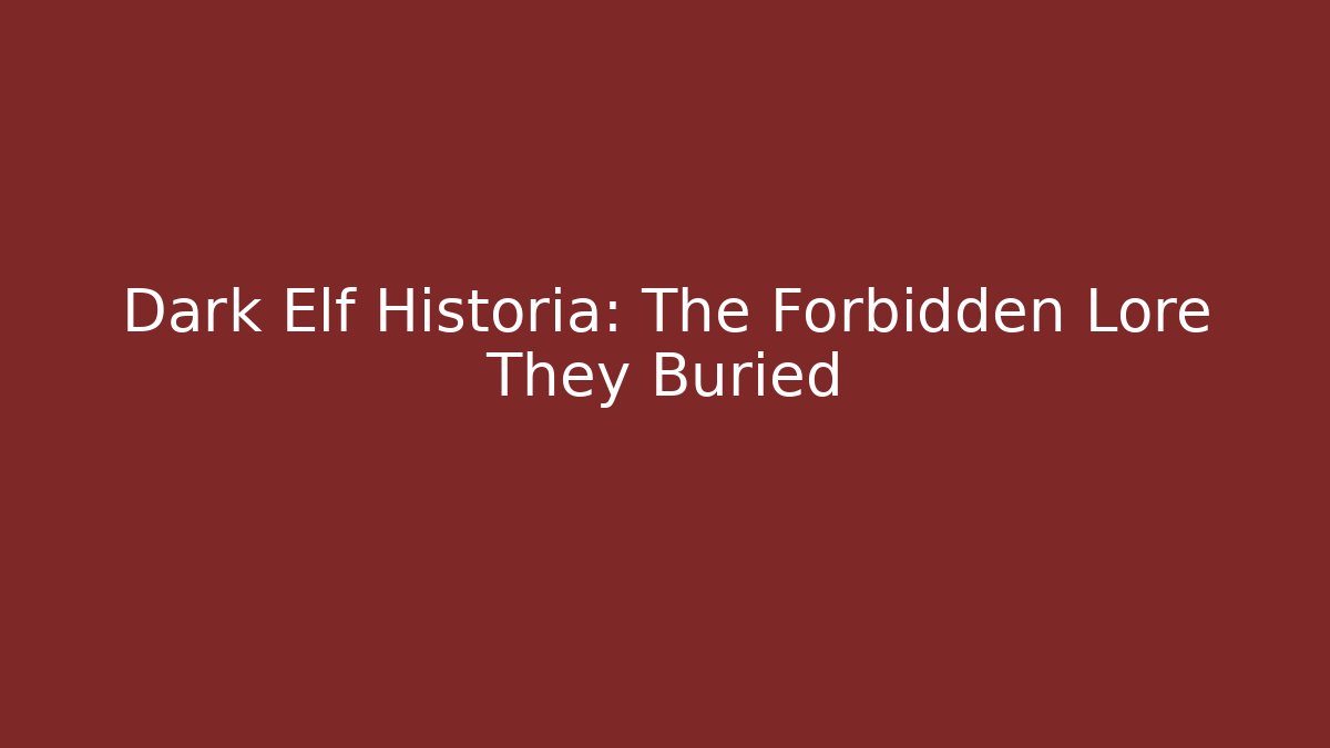 Dark Elf Historia: The Forbidden Lore They Buried