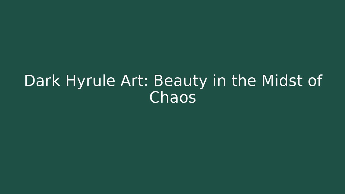Dark Hyrule Art: Beauty in the Midst of Chaos
