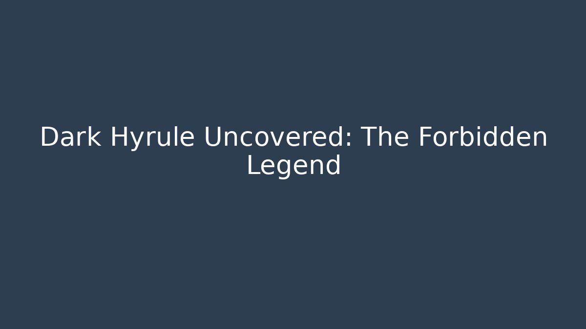 Dark Hyrule Uncovered: The Forbidden Legend