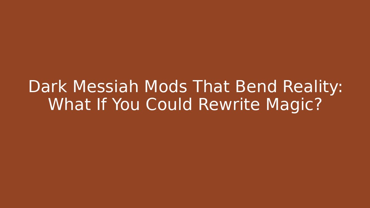 Dark Messiah Mods That Bend Reality: What If You Could Rewrite Magic?