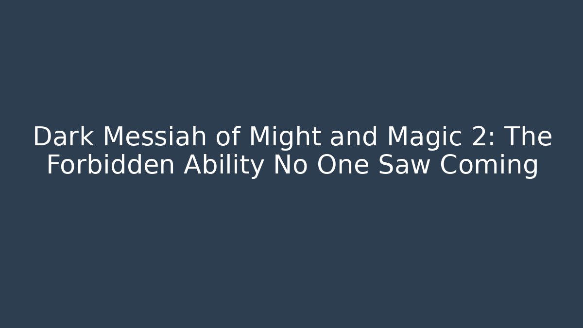 Dark Messiah of Might and Magic 2: The Forbidden Ability No One Saw Coming