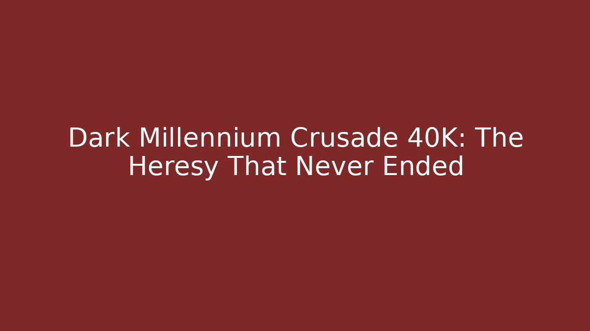 Dark Millennium Crusade 40K: The Heresy That Never Ended