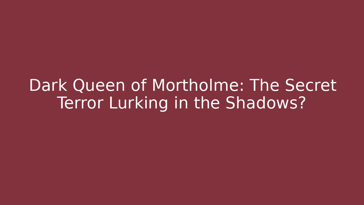 Dark Queen of Mortholme: The Secret Terror Lurking in the Shadows?