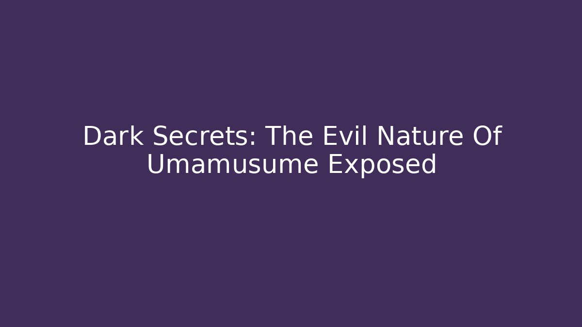 Dark Secrets: The Evil Nature Of Umamusume Exposed