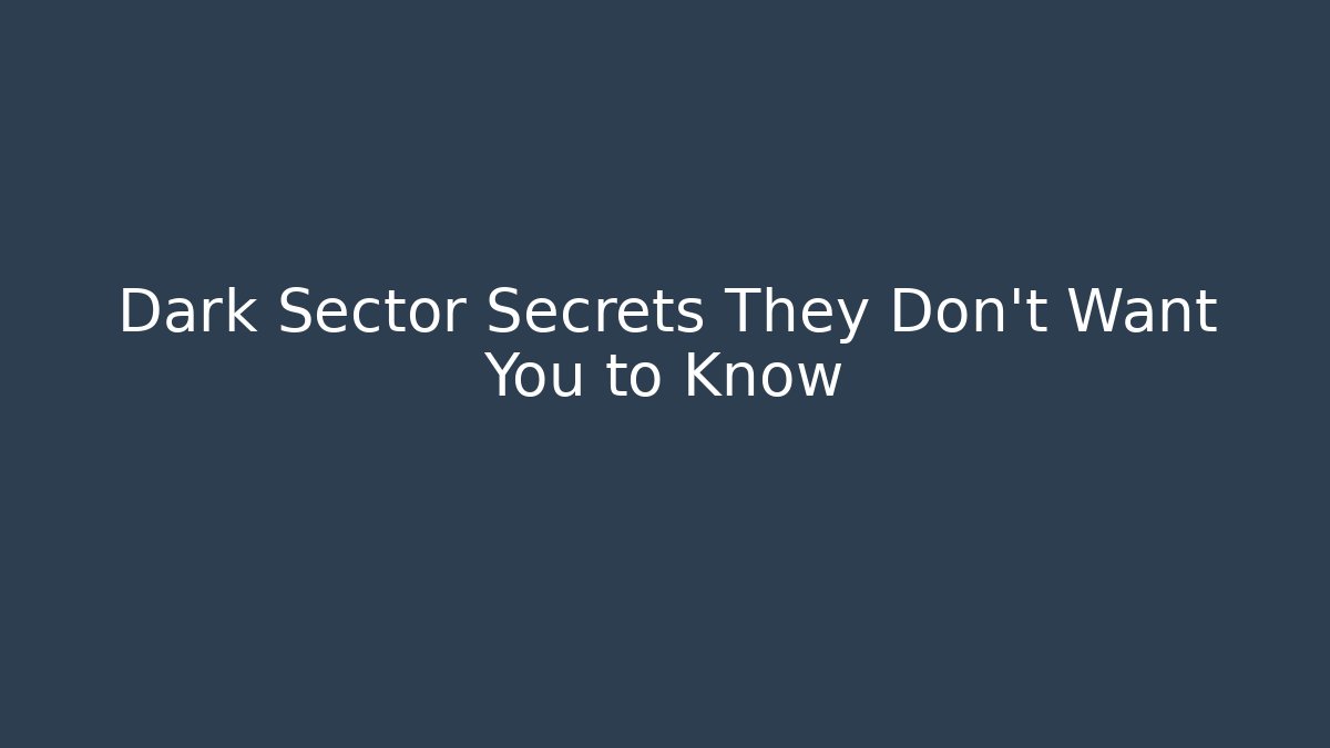 Dark Sector Secrets They Don’t Want You to Know