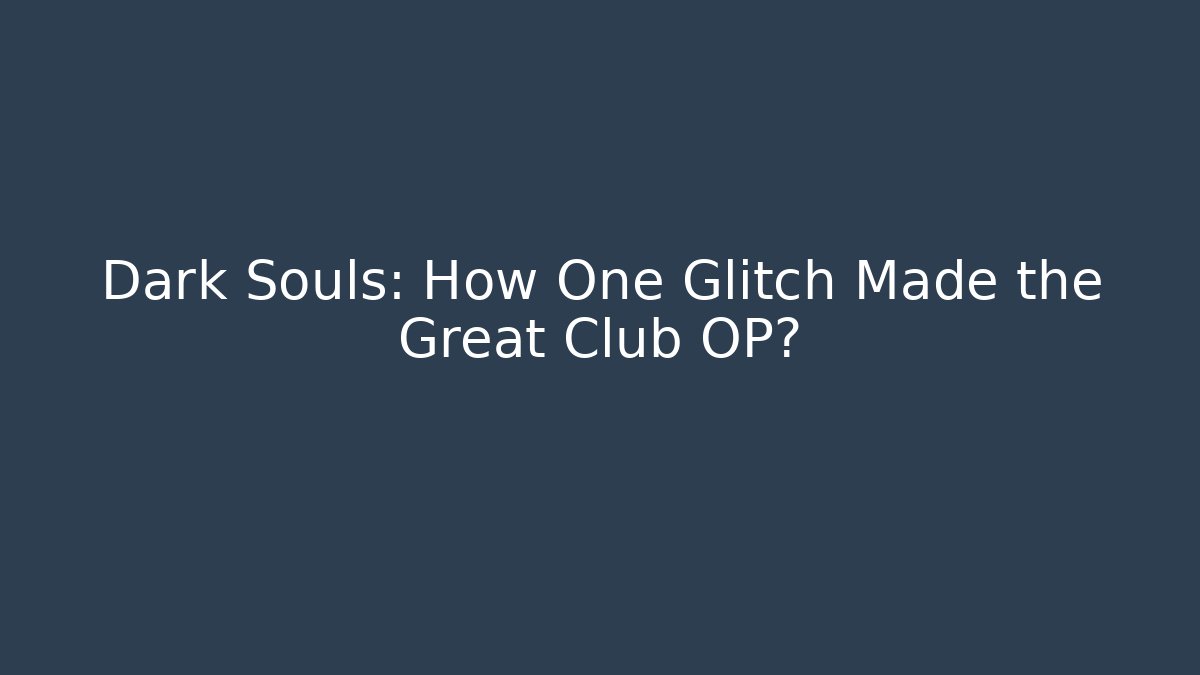 Dark Souls: How One Glitch Made the Great Club OP?